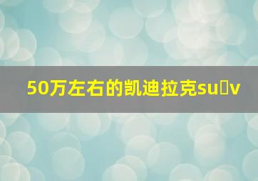 50万左右的凯迪拉克su v